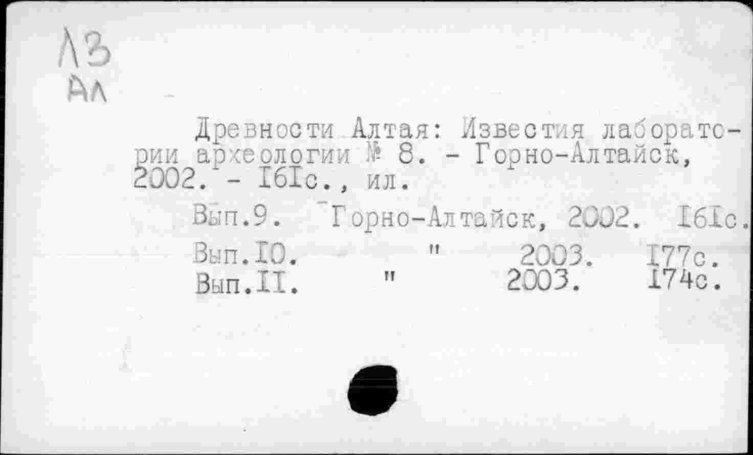 ﻿хъ
Древности Алтая: Известия лаборатории археологии № 8. - Горно-Алтайск, 2002. - Ібіс., ил.
Вып.9. Горно-Алтайск, 2002. Ібіс.
Вып.10.	"	2003.	177с.
Вып.П. "	2003.	174с.